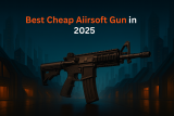 Beginner’s Guide to Choosing the Right Cheap Airsoft Gun in 2025